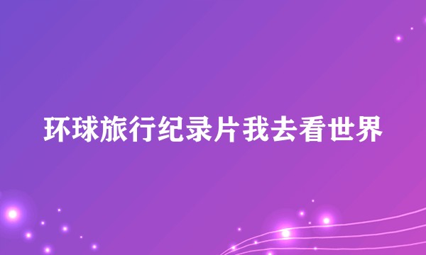 环球旅行纪录片我去看世界