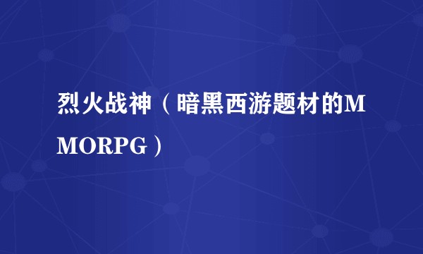 烈火战神（暗黑西游题材的MMORPG）