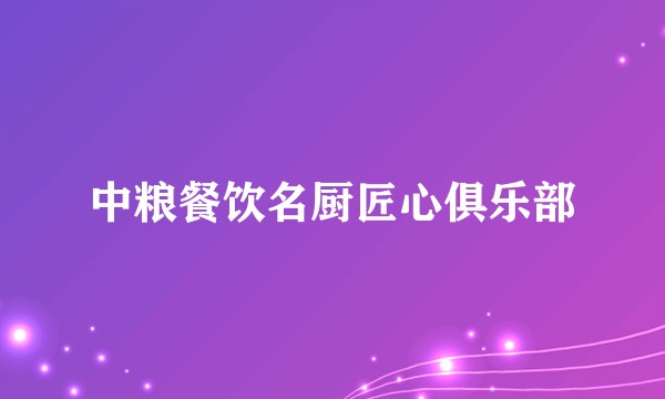 中粮餐饮名厨匠心俱乐部