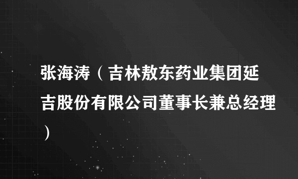 张海涛（吉林敖东药业集团延吉股份有限公司董事长兼总经理）