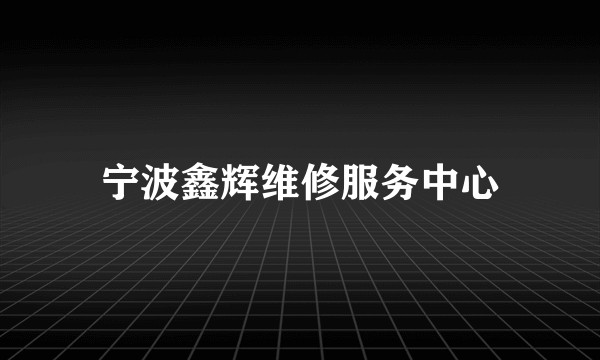 宁波鑫辉维修服务中心
