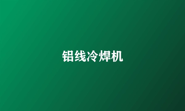 铝线冷焊机
