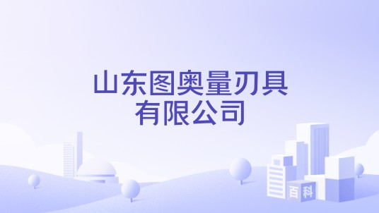 山东图奥量刃具有限公司