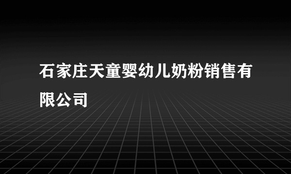 石家庄天童婴幼儿奶粉销售有限公司