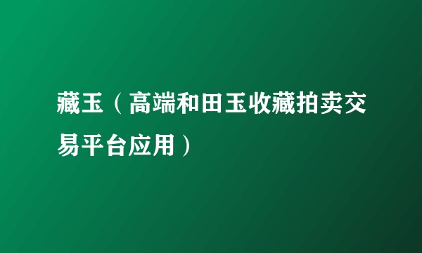 藏玉（高端和田玉收藏拍卖交易平台应用）