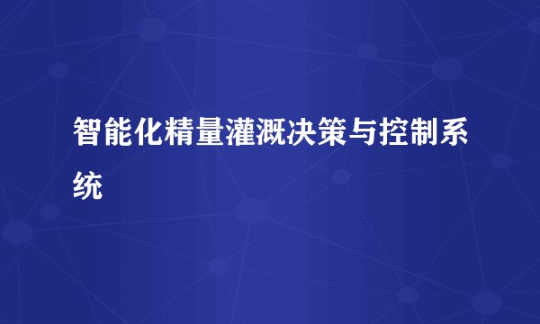 智能化精量灌溉决策与控制系统