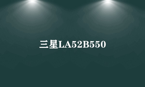 三星LA52B550