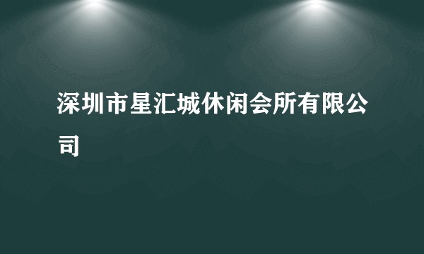 深圳市星汇城休闲会所有限公司