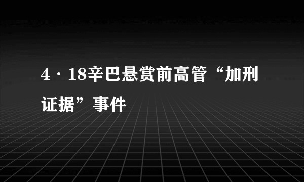 4·18辛巴悬赏前高管“加刑证据”事件