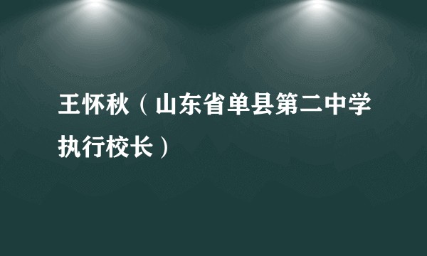王怀秋（山东省单县第二中学执行校长）