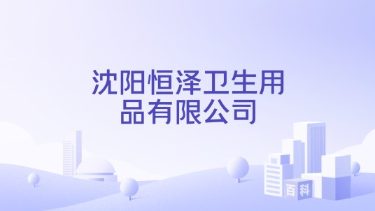 沈阳恒泽卫生用品有限公司