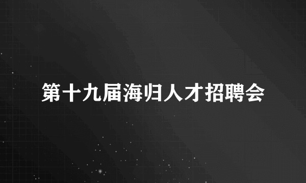 第十九届海归人才招聘会