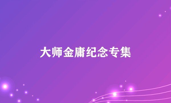 大师金庸纪念专集