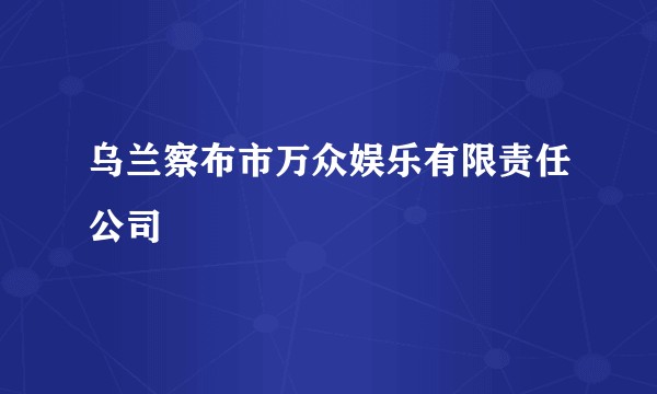 乌兰察布市万众娱乐有限责任公司