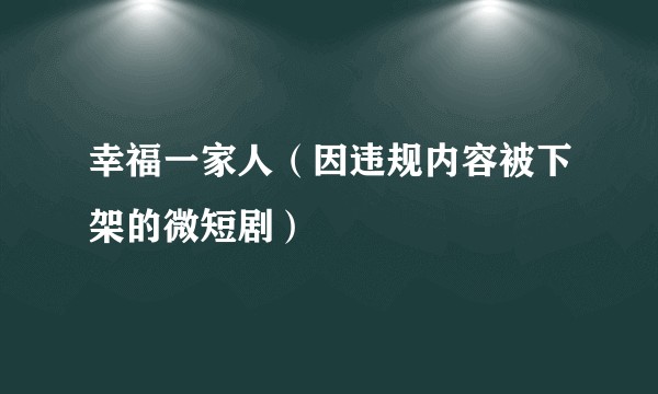 幸福一家人（因违规内容被下架的微短剧）