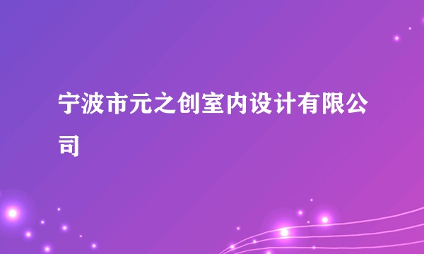 宁波市元之创室内设计有限公司