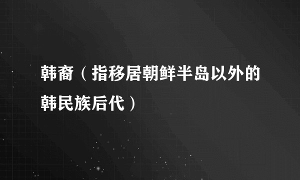 韩裔（指移居朝鲜半岛以外的韩民族后代）
