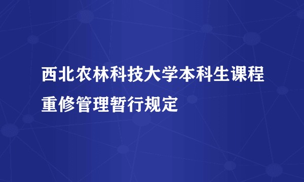 西北农林科技大学本科生课程重修管理暂行规定