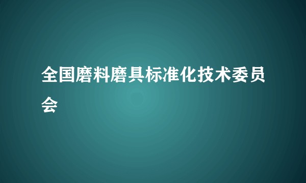 全国磨料磨具标准化技术委员会