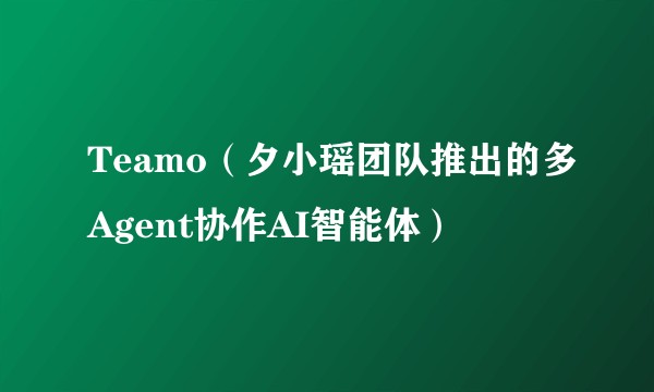 Teamo（夕小瑶团队推出的多Agent协作AI智能体）