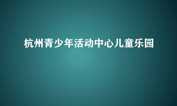 杭州青少年活动中心儿童乐园