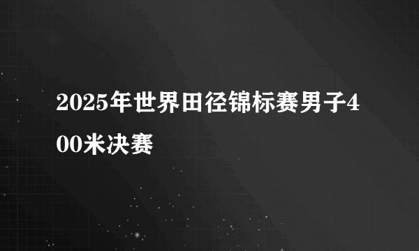 2025年世界田径锦标赛男子400米决赛