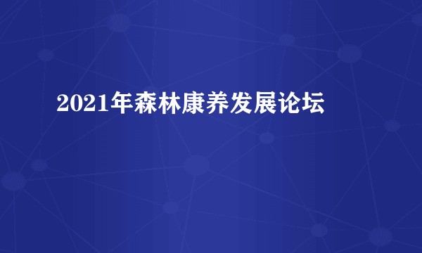 2021年森林康养发展论坛