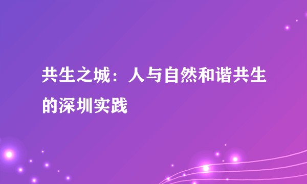 共生之城：人与自然和谐共生的深圳实践