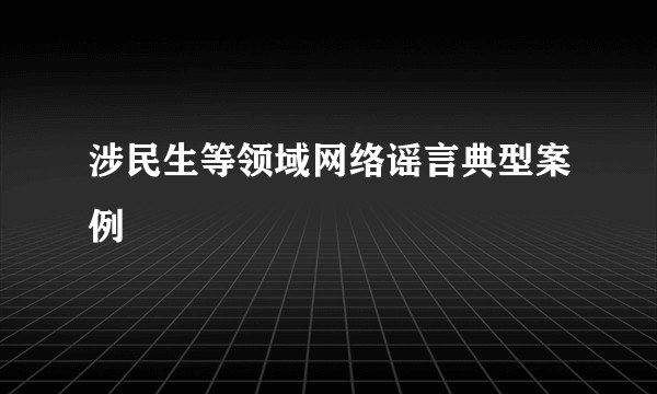 涉民生等领域网络谣言典型案例