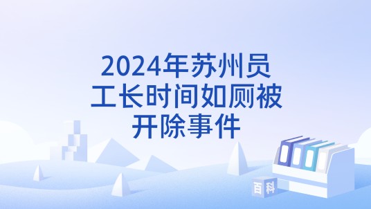 2024年苏州员工长时间如厕被开除事件