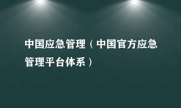 中国应急管理（中国官方应急管理平台体系）