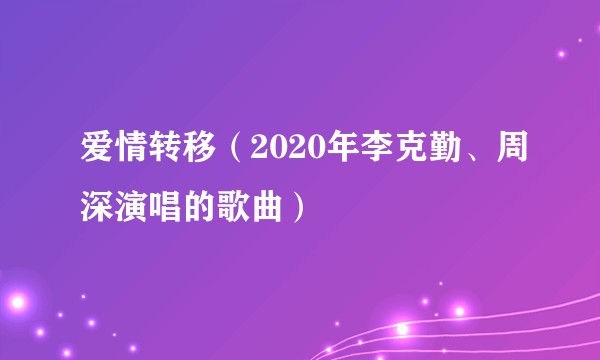 爱情转移（2020年李克勤、周深演唱的歌曲）