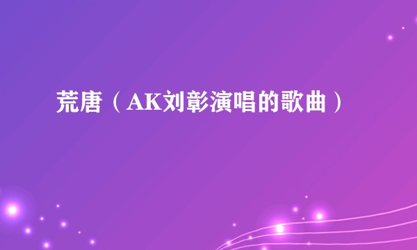 荒唐（AK刘彰演唱的歌曲）