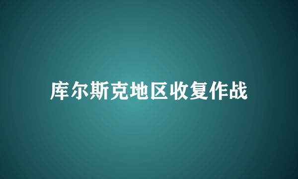 库尔斯克地区收复作战