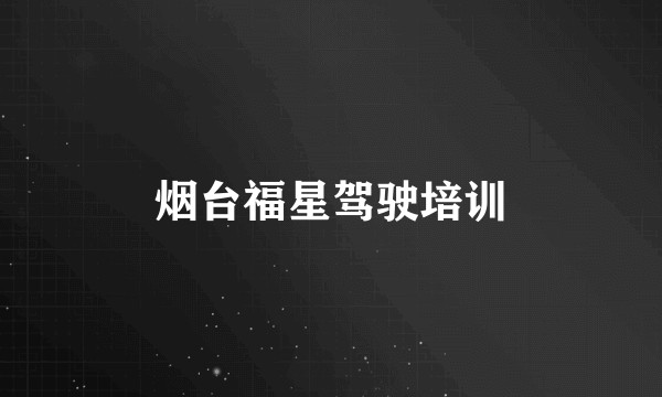 烟台福星驾驶培训
