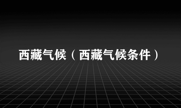 西藏气候（西藏气候条件）