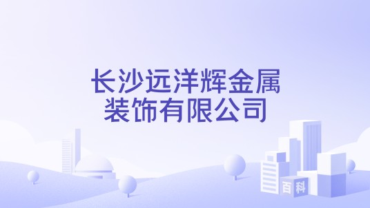 长沙远洋辉金属装饰有限公司