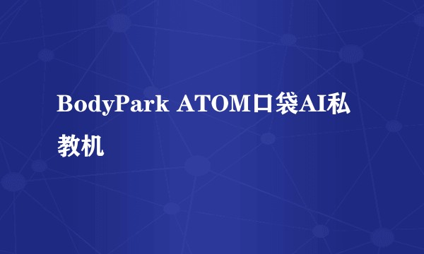 BodyPark ATOM口袋AI私教机