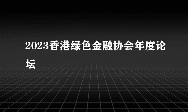 2023香港绿色金融协会年度论坛