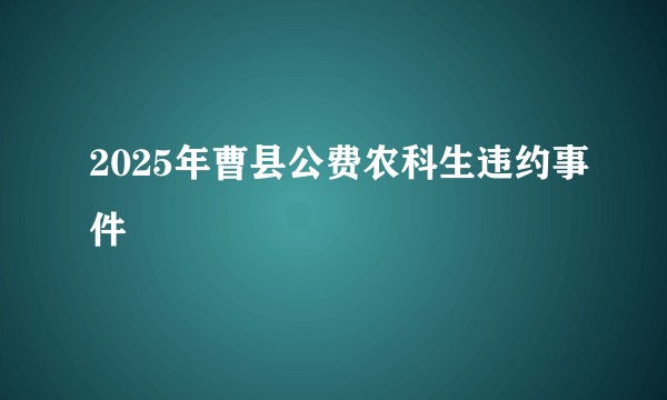 2025年曹县公费农科生违约事件