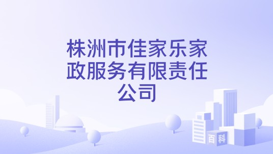 株洲市佳家乐家政服务有限责任公司