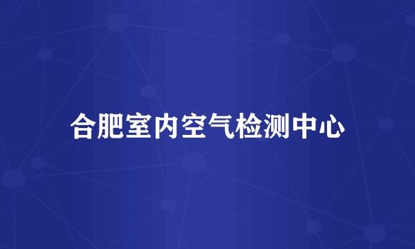 合肥室内空气检测中心