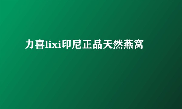 力喜lixi印尼正品天然燕窝