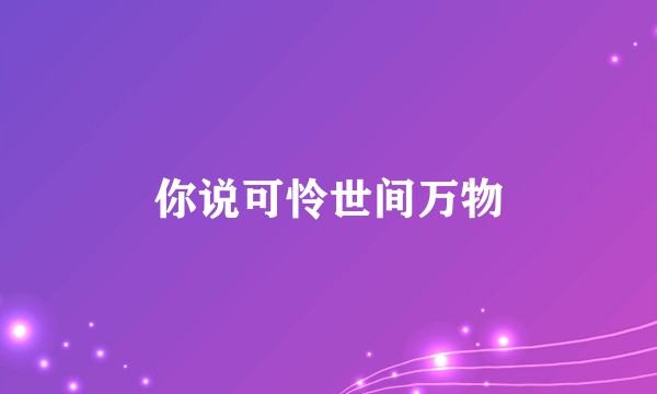 你说可怜世间万物