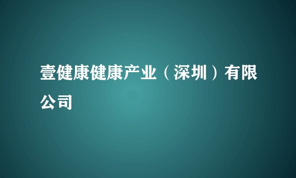 壹健康健康产业(深圳)有限公司