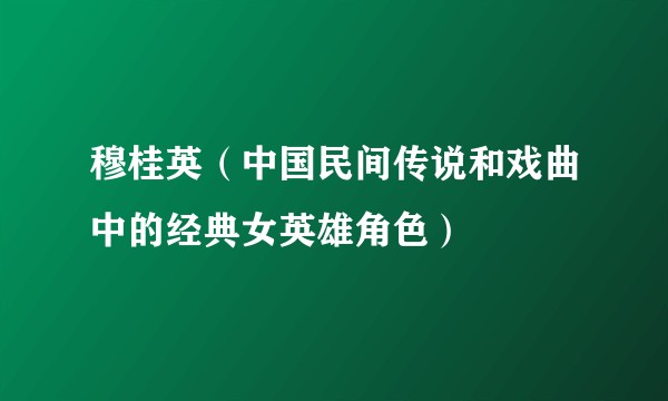 穆桂英（中国民间传说和戏曲中的经典女英雄角色）