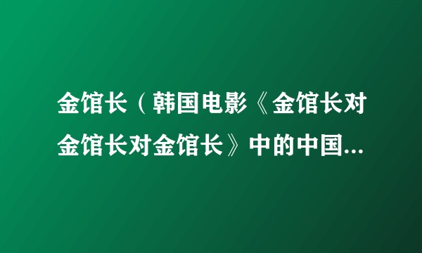 金馆长（韩国电影《金馆长对金馆长对金馆长》中的中国功夫馆长）