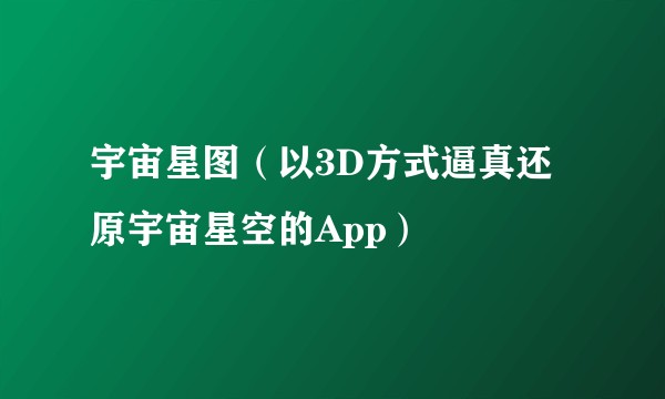宇宙星图（以3D方式逼真还原宇宙星空的App）