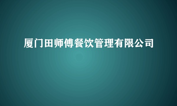 厦门田师傅餐饮管理有限公司