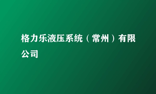 格力乐液压系统（常州）有限公司